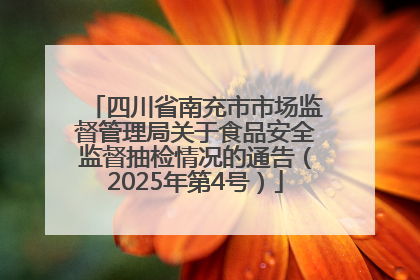 四川省南充市市场监督管理局关于食品安全监督抽检情况的通告（2025年第4号）
