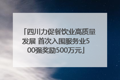 四川力促餐饮业高质量发展 首次入围服务业500强奖励500万元