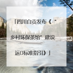 四川自贡发布《“乡村环保茶馆”建设运⾏标准指引》