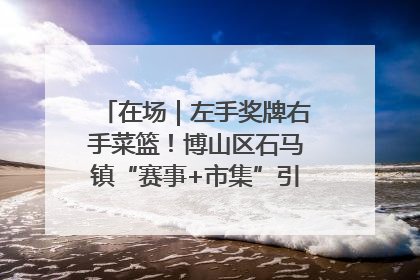 在场｜左手奖牌右手菜篮！博山区石马镇“赛事+市集”引燃周末经济