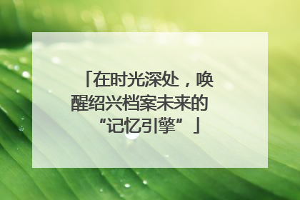 在时光深处，唤醒绍兴档案未来的“记忆引擎”