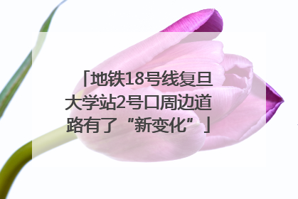 地铁18号线复旦大学站2号口周边道路有了“新变化”