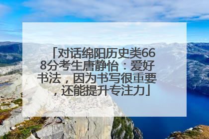 对话绵阳历史类668分考生唐静怡：爱好书法，因为书写很重要，还能提升专注力