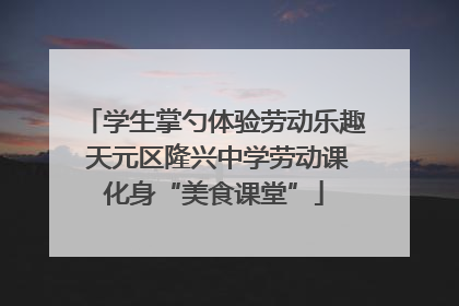 学生掌勺体验劳动乐趣 天元区隆兴中学劳动课化身“美食课堂”