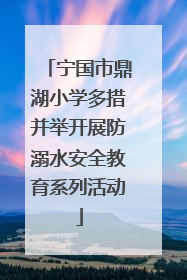 宁国市鼎湖小学多措并举开展防溺水安全教育系列活动