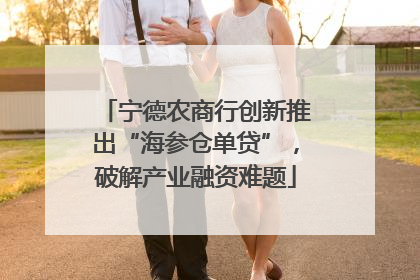 宁德农商行创新推出“海参仓单贷”，破解产业融资难题