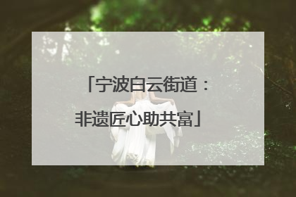 宁波白云街道：非遗匠心助共富