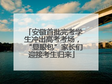 安徽首批完考学生冲出高考考场，“显眼包”家长们迎接考生归来
