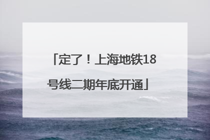 定了！上海地铁18号线二期年底开通