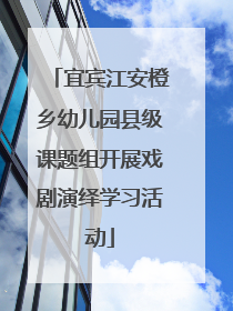宜宾江安橙乡幼儿园县级课题组开展戏剧演绎学习活动