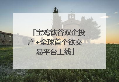 宝鸡钛谷双企投产+全球首个钛交易平台上线