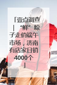 壹点调查｜“鲜”粽子走俏端午市场，济南有店家日销4000个