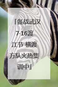 备战武汉7·16渡江节 横渡方队火热集训中