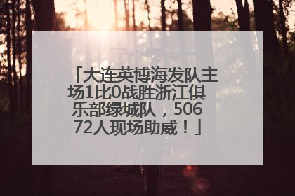 大连英博海发队主场1比0战胜浙江俱乐部绿城队，50672人现场助威！