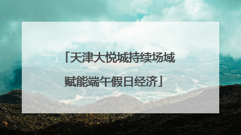 天津大悦城持续场域赋能端午假日经济