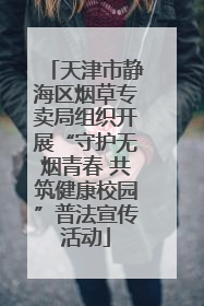 天津市静海区烟草专卖局组织开展“守护无烟青春 共筑健康校园”普法宣传活动