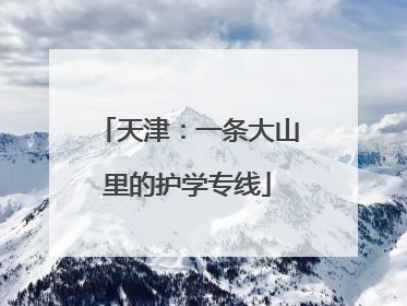 天津：一条大山里的护学专线