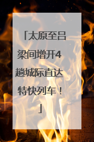 太原至吕梁间增开4趟城际直达特快列车！