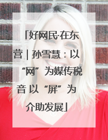 好网民·在东营｜孙雪慧：以“网”为媒传税音 以“屏”为介助发展