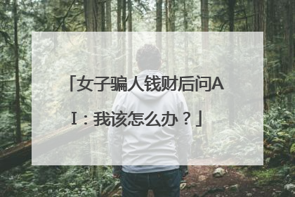 女子骗人钱财后问AI：我该怎么办？
