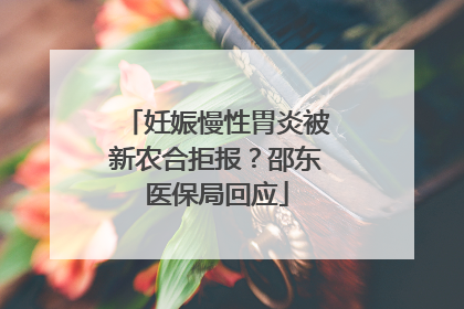 妊娠慢性胃炎被新农合拒报？邵东医保局回应