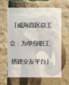 威海高区总工会：为单身职工搭建交友平台