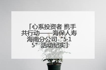 心系投资者 携手共行动——海保人寿海南分公司“5·15”活动纪实