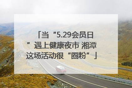 当“5.29会员日”遇上健康夜市 湘潭这场活动很“圈粉”