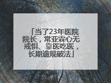 当了23年医院院长，常亚霖心无戒惧、靠医吃医，长期逾规破法
