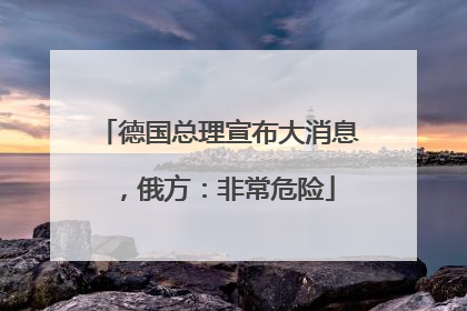 德国总理宣布大消息，俄方：非常危险