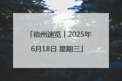 德州速览丨2025年6月18日 星期三