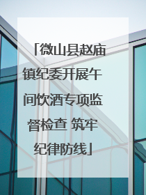 微山县赵庙镇纪委开展午间饮酒专项监督检查 筑牢纪律防线