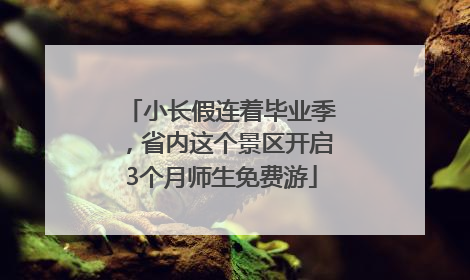 小长假连着毕业季，省内这个景区开启3个月师生免费游