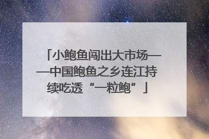 小鲍鱼闯出大市场——中国鲍鱼之乡连江持续吃透“一粒鲍”