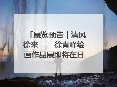 展览预告｜清风徐来——徐青峰绘画作品展即将在日照市美术馆开展
