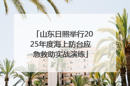 山东日照举行2025年度海上防台应急救助实战演练