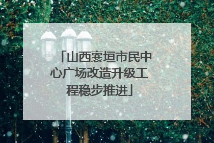 山西襄垣市民中心广场改造升级工程稳步推进