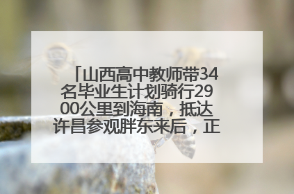 山西高中教师带34名毕业生计划骑行2900公里到海南，抵达许昌参观胖东来后，正式开启骑行之旅