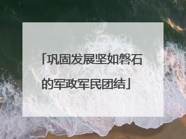 巩固发展坚如磐石的军政军民团结