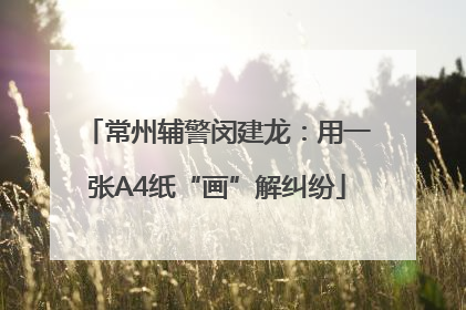 常州辅警闵建龙：用一张A4纸“画”解纠纷