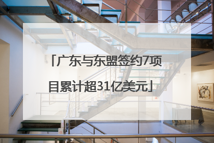 广东与东盟签约7项目累计超31亿美元