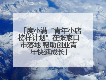 度小满“青年小店榜样计划”在张家口市落地 帮助创业青年快速成长