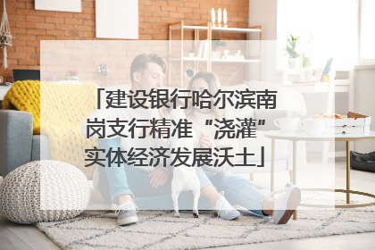建设银行哈尔滨南岗支行精准“浇灌”实体经济发展沃土