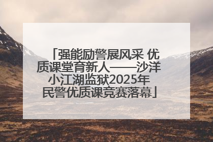 强能励警展风采 优质课堂育新人——沙洋小江湖监狱2025年民警优质课竞赛落幕
