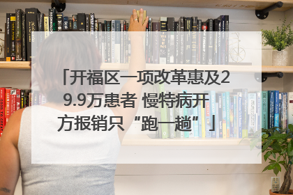 开福区一项改革惠及29.9万患者 慢特病开方报销只“跑一趟”