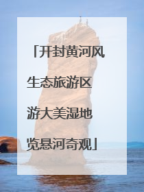 开封黄河风生态旅游区 游大美湿地 览悬河奇观