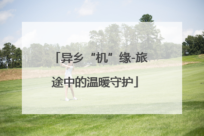 异乡“机”缘-旅途中的温暖守护