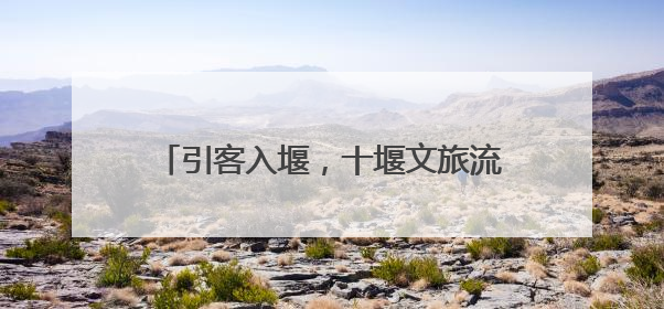 引客入堰，十堰文旅流量转为消费“留量”