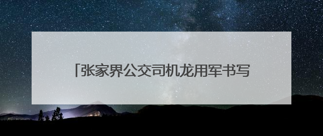 张家界公交司机龙用军书写医者仁心之外的温暖篇章