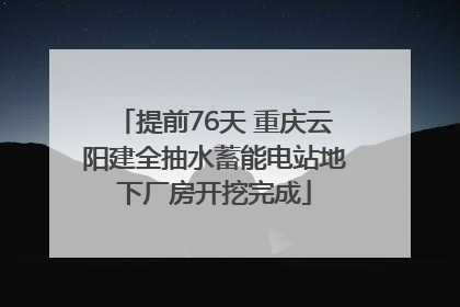 提前76天 重庆云阳建全抽水蓄能电站地下厂房开挖完成